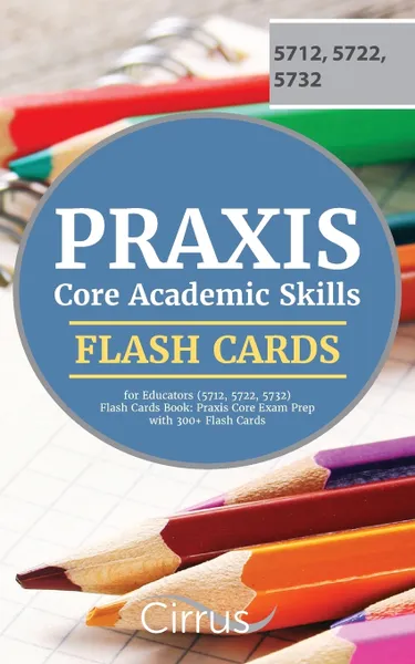 Обложка книги Praxis Core Academic Skills for Educators (5712, 5722, 5732) Flash Cards Book. Praxis Core Exam Prep with 300+ Flashcards, Cirrus Teacher Certification Exam Team