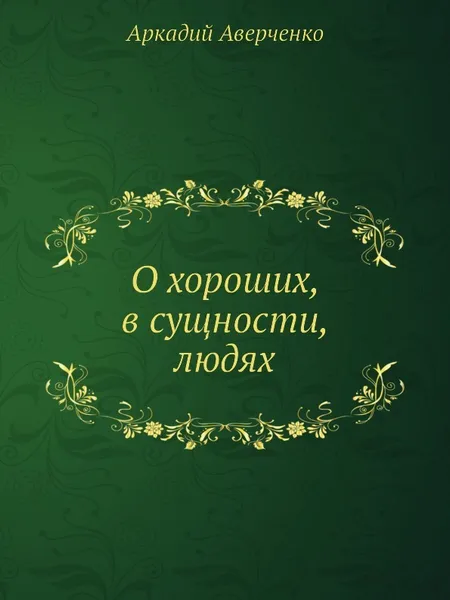Обложка книги О хороших, в сущности, людях, Аркадий Аверченко