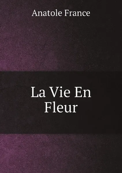 Обложка книги La Vie En Fleur, Anatole France