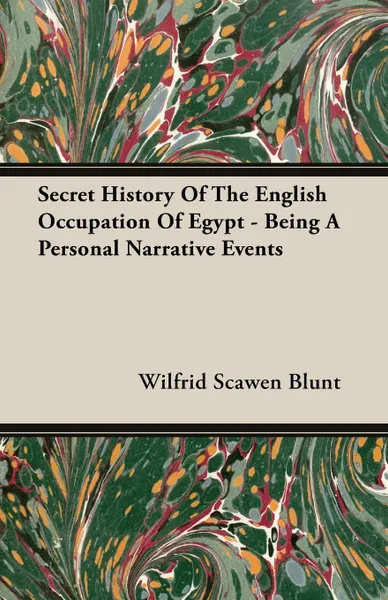 Обложка книги Secret History Of The English Occupation Of Egypt - Being A Personal Narrative Events, Wilfrid Scawen Blunt