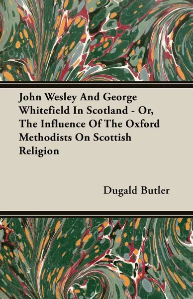 Обложка книги John Wesley And George Whitefield In Scotland - Or, The Influence Of The Oxford Methodists On Scottish Religion, Dugald Butler