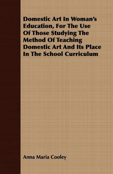 Обложка книги Domestic Art In Woman's Education, For The Use Of Those Studying The Method Of Teaching Domestic Art And Its Place In The School Curriculum, Anna Maria Cooley