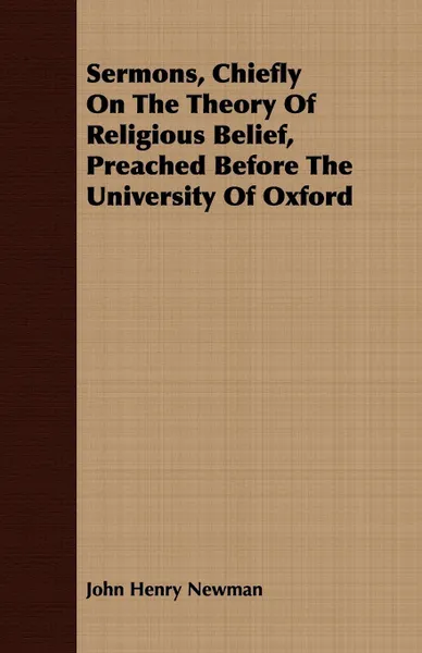 Обложка книги Sermons, Chiefly On The Theory Of Religious Belief, Preached Before The University Of Oxford, John Henry Newman