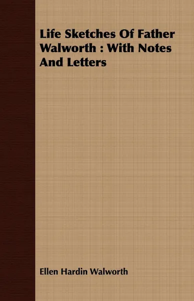 Обложка книги Life Sketches Of Father Walworth. With Notes And Letters, Ellen Hardin Walworth