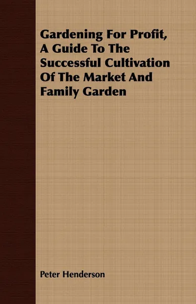 Обложка книги Gardening For Profit, A Guide To The Successful Cultivation Of The Market And Family Garden, Peter Henderson