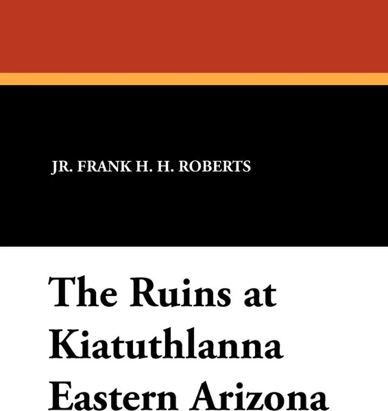 Обложка книги The Ruins at Kiatuthlanna Eastern Arizona, Jr. Frank H. H. Roberts