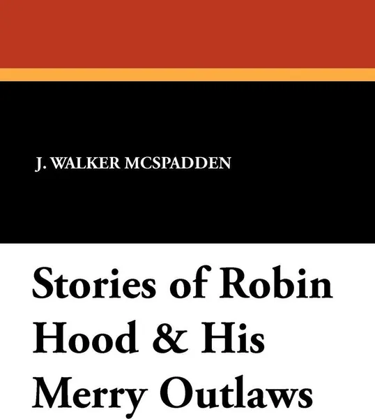 Обложка книги Stories of Robin Hood & His Merry Outlaws, J. Walker McSpadden