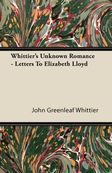 Обложка книги Whittier's Unknown Romance - Letters to Elizabeth Lloyd, John Greenleaf Whittier
