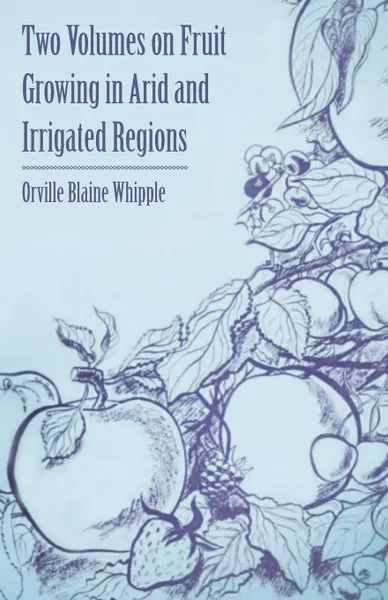 Обложка книги Two Volumes on Fruit Growing in Arid and Irrigated Regions, Orville Blaine Whipple, Franz Rudolf Arndt