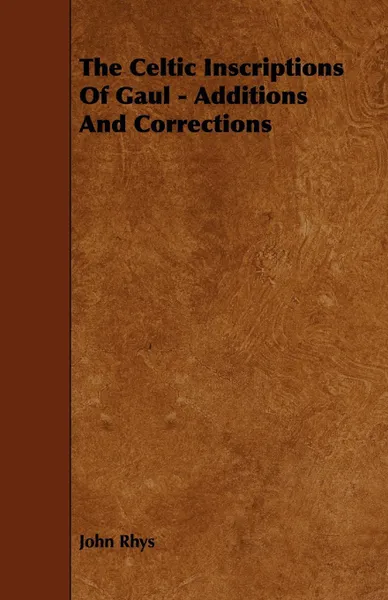 Обложка книги The Celtic Inscriptions of Gaul - Additions and Corrections, John Rhys