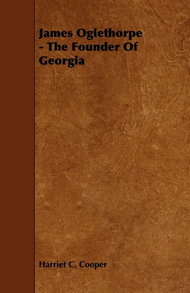 Обложка книги James Oglethorpe - The Founder of Georgia, Harriet C. Cooper