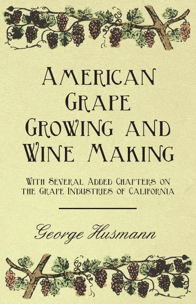 Обложка книги American Grape Growing and Wine Making - With Several Added Chapters on the Grape Industries of California, George Husmann