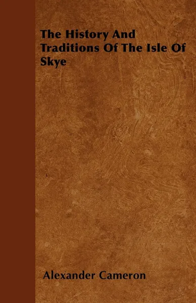 Обложка книги The History And Traditions Of The Isle Of Skye, Alexander Cameron