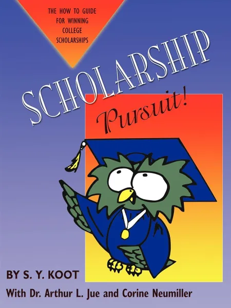 Обложка книги SCHOLARSHIP PURSUIT; THE HOW TO GUIDE FOR WINNING COLLEGE SCHOLARSHIPS, S. Y. Koot