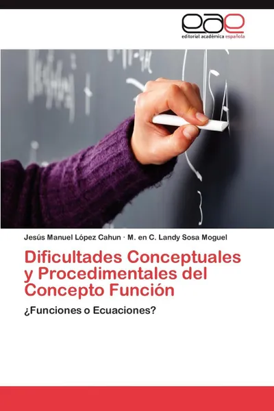 Обложка книги Dificultades Conceptuales y Procedimentales del Concepto Funcion, Jes?'s Manuel L. Pez Cahun, M. En C. Landy Sosa Moguel, Jesus Manuel Lopez Cahun