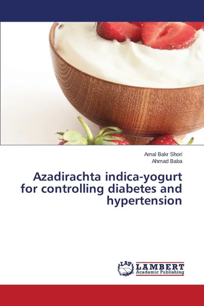 Обложка книги Azadirachta Indica-Yogurt for Controlling Diabetes and Hypertension, Shori Amal Bakr, Baba Ahmad