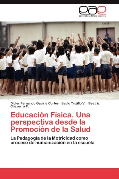 Обложка книги Educacion Fisica. Una perspectiva desde la Promocion de la Salud, Gaviria Cortes Didier Fernando, Trujillo V. Saulo, Chaverra F. Beatriz