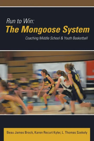 Обложка книги Run to Win. The Mongoose System: Coaching Middle School & Youth Basketball, Beau James Brock, Karen Recurt Kyler, L. Thomas Szekely