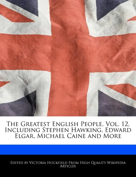 Обложка книги The Greatest English People, Vol. 12, Including Stephen Hawking, Edward Elgar, Michael Caine and More, Victoria Hockfield