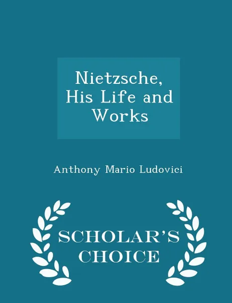 Обложка книги Nietzsche, His Life and Works - Scholar's Choice Edition, Anthony Mario Ludovici