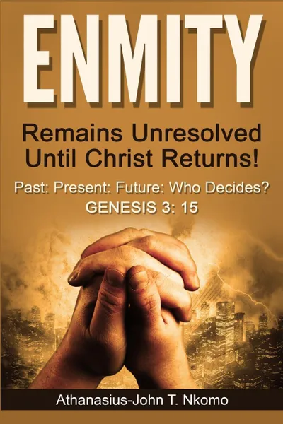 Обложка книги ENMITY Remains Unresolved Until Christ Returns!. Past, Present, Future, Who Decides? Gen 3: 15, Athanasius-John T. Nkomo