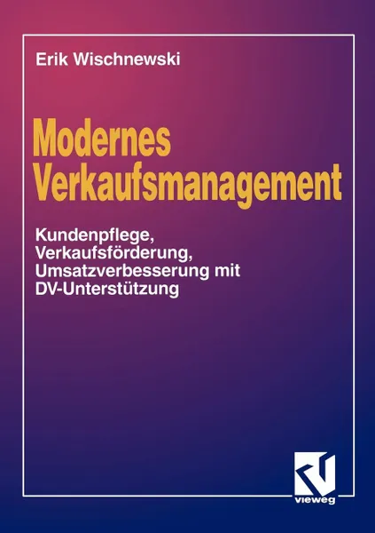 Обложка книги Modernes Verkaufsmanagement. Eine Anleitung zur Kundenpflege, Verkaufsforderung und Umsatzverbesserung mit DV-Unterstutzung, Erik Wischnewski