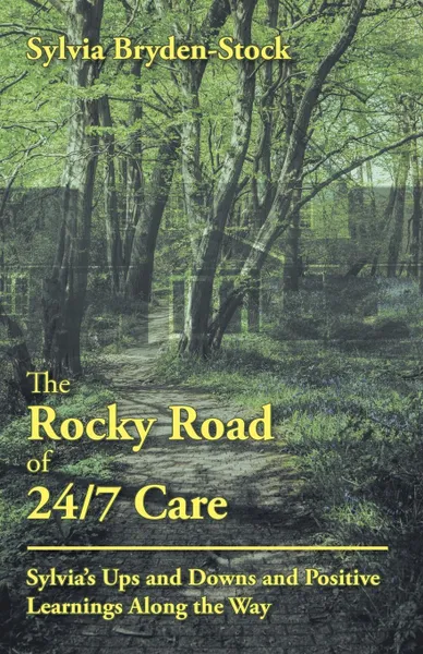 Обложка книги The Rocky Road of 24/7 Care. Sylvia'S Ups and Downs and Positive Learnings Along the Way, Sylvia Bryden-Stock