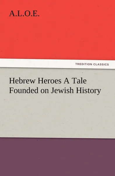 Обложка книги Hebrew Heroes A Tale Founded on Jewish History, A. L. O. E.