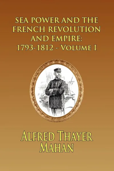 Обложка книги Sea Power and the French Revolution and Empire. 1793-1812 - Volume I, Alfred Thayer Mahan