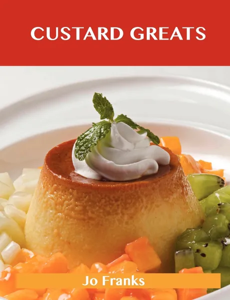 Обложка книги Custard Greats. Delicious Custard Recipes, the Top 96 Custard Recipes, Jo Franks