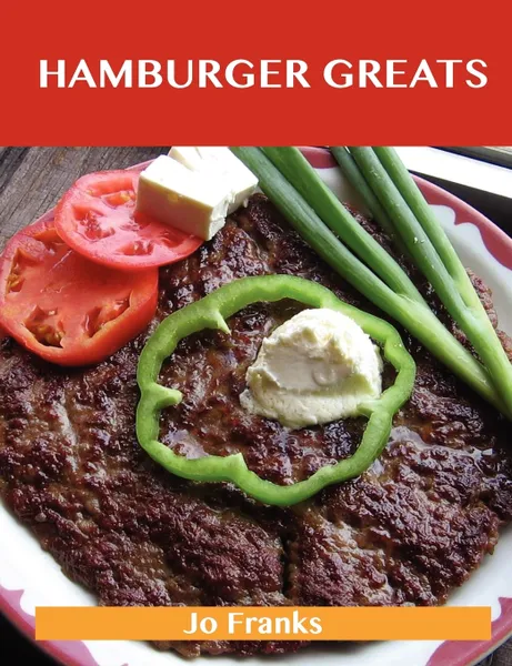 Обложка книги Hamburger Greats. Delicious Hamburger Recipes, the Top 100 Hamburger Recipes, Jo Franks