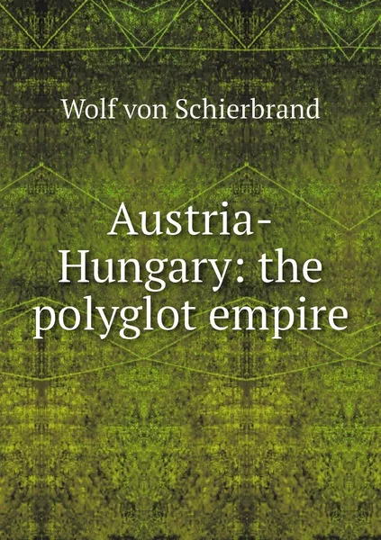 Обложка книги Austria-Hungary: the polyglot empire, Wolf von Schierbrand