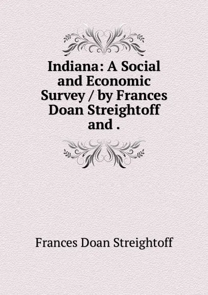 Обложка книги Indiana: A Social and Economic Survey / by Frances Doan Streightoff and ., Frances Doan Streightoff