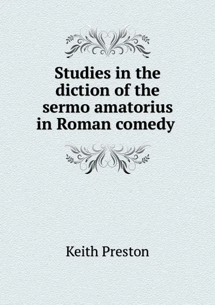 Обложка книги Studies in the diction of the sermo amatorius in Roman comedy , Keith Preston