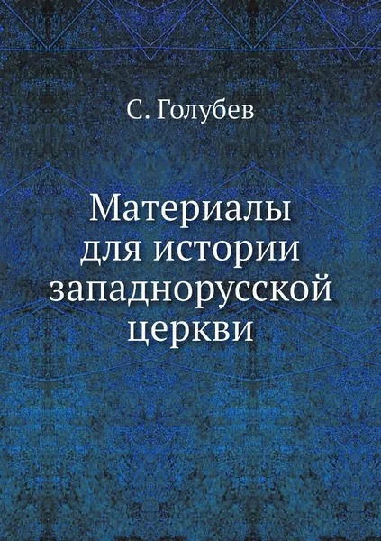 Обложка книги Материалы для истории западнорусской церкви, С. Голубев