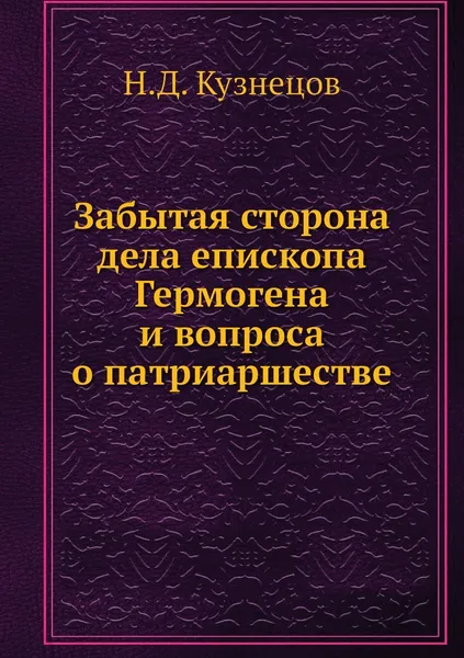 Обложка книги Забытая сторона дела епископа Гермогена и вопроса о патриаршестве, Н.Д. Кузнецов