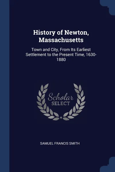 Обложка книги History of Newton, Massachusetts. Town and City, From Its Earliest Settlement to the Present Time, 1630-1880, Samuel Francis Smith