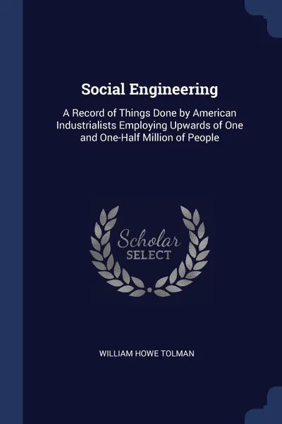 Обложка книги Social Engineering. A Record of Things Done by American Industrialists Employing Upwards of One and One-Half Million of People, William Howe Tolman