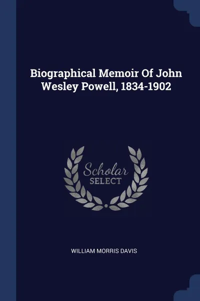 Обложка книги Biographical Memoir Of John Wesley Powell, 1834-1902, William Morris Davis