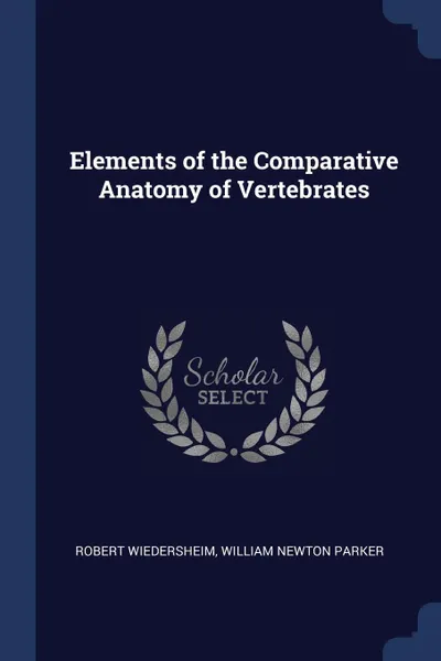 Обложка книги Elements of the Comparative Anatomy of Vertebrates, Robert Wiedersheim, William Newton Parker