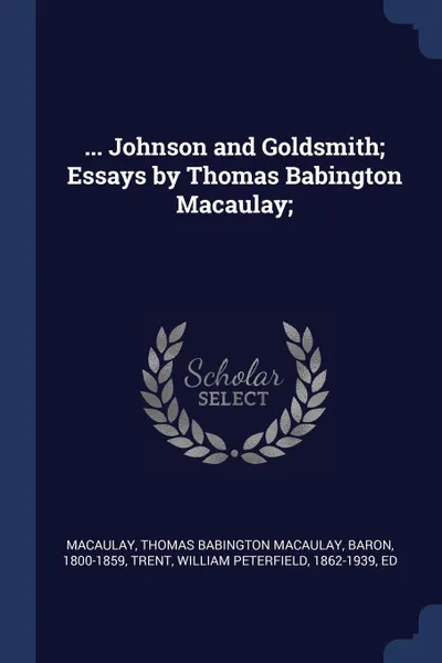 Обложка книги ... Johnson and Goldsmith; Essays by Thomas Babington Macaulay;, Thomas Babington Macaulay Macaulay, William Peterfield Trent