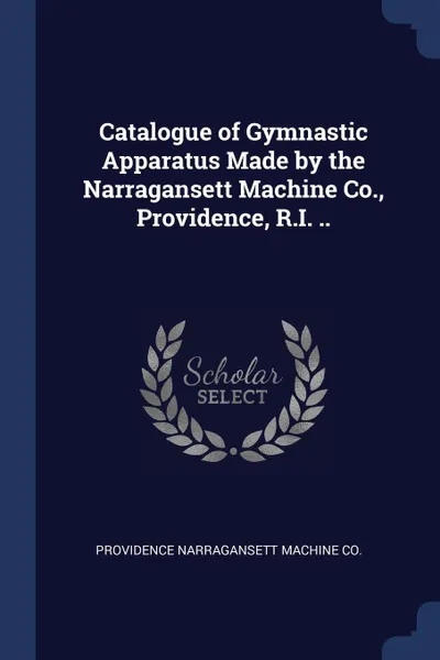 Обложка книги Catalogue of Gymnastic Apparatus Made by the Narragansett Machine Co., Providence, R.I. .., Providence Narragansett Machine Co.