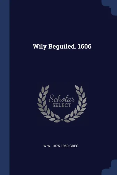 Обложка книги Wily Beguiled. 1606, W W. 1875-1959 Greg