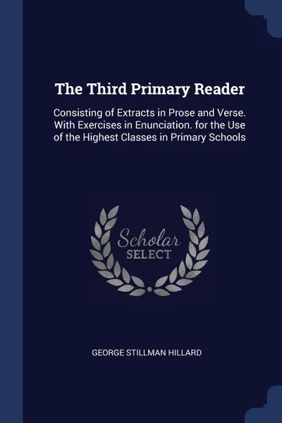 Обложка книги The Third Primary Reader. Consisting of Extracts in Prose and Verse. With Exercises in Enunciation. for the Use of the Highest Classes in Primary Schools, George Stillman Hillard