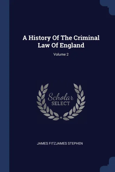 Обложка книги A History Of The Criminal Law Of England; Volume 2, James Fitzjames Stephen