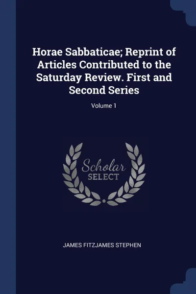 Обложка книги Horae Sabbaticae; Reprint of Articles Contributed to the Saturday Review. First and Second Series; Volume 1, James Fitzjames Stephen