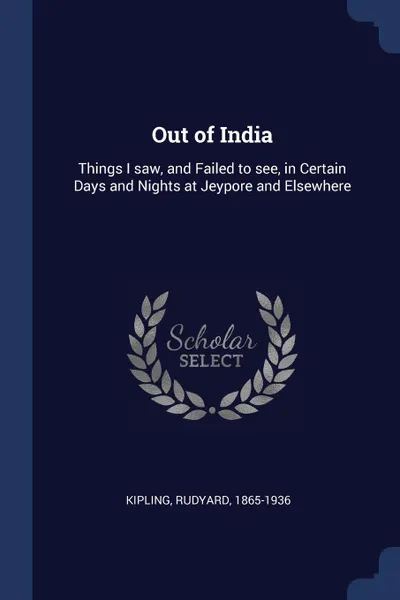 Обложка книги Out of India. Things I saw, and Failed to see, in Certain Days and Nights at Jeypore and Elsewhere, Kipling Rudyard 1865-1936