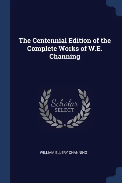 Обложка книги The Centennial Edition of the Complete Works of W.E. Channing, William Ellery Channing