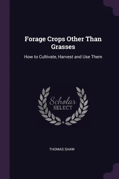 Обложка книги Forage Crops Other Than Grasses. How to Cultivate, Harvest and Use Them, Thomas Shaw