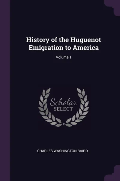 Обложка книги History of the Huguenot Emigration to America; Volume 1, Charles Washington Baird